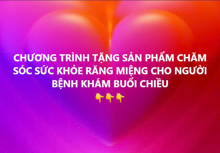 CHƯƠNG TRÌNH TẶNG SẢN PHẨM CHĂM SÓC SỨC KHỎE RĂNG MIỆNG CHO NGƯỜI BỆNH KHÁM BUỔI CHIỀU